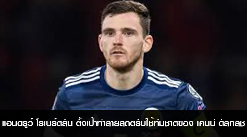แอนดรูว์ โรเบิร์ตสัน ตั้งเป้าทำลายสถิติรับใช้ทีมชาติของ เคนนี ดัลกลิช
